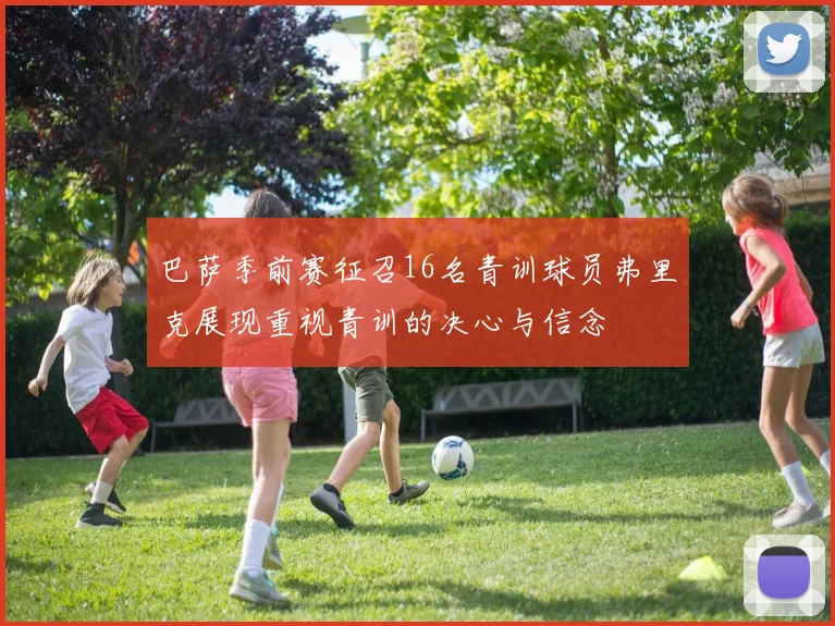 巴萨季前赛征召16名青训球员弗里克展现重视青训的决心与信念