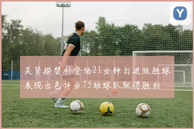吴贤揆替补登场21分钟打进致胜球表现出色评分75助球队取得胜利