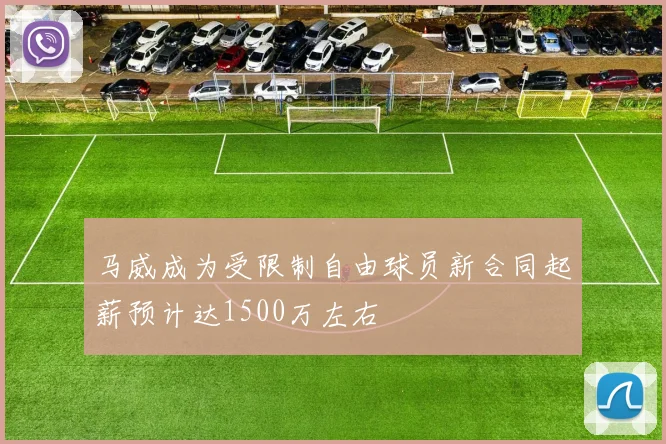 马威成为受限制自由球员新合同起薪预计达1500万左右