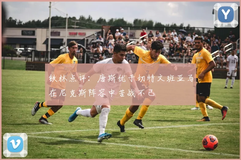 铁林点评：唐斯优于切特文班亚马在尼克斯阵容中苦战不已