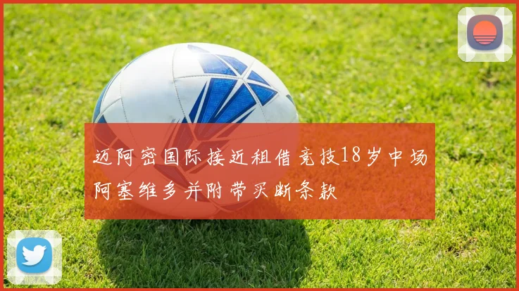 迈阿密国际接近租借竞技18岁中场阿塞维多并附带买断条款