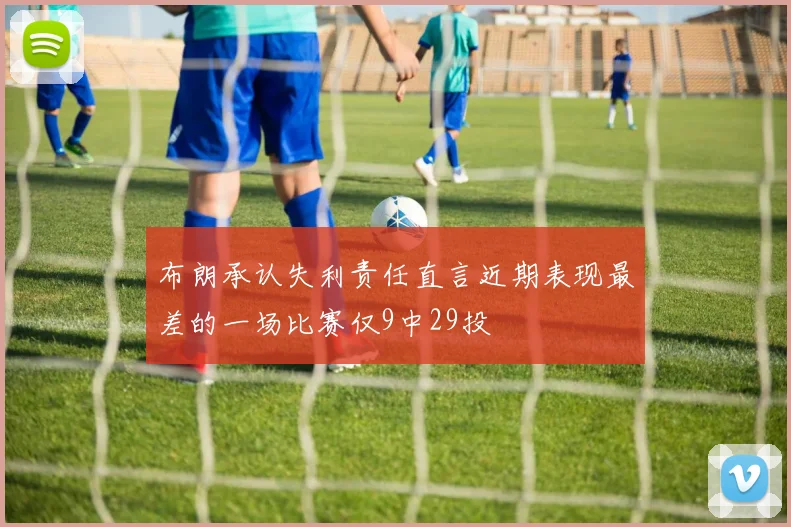 布朗承认失利责任直言近期表现最差的一场比赛仅9中29投