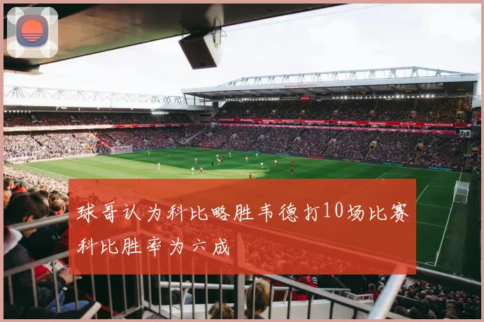 球哥认为科比略胜韦德打10场比赛科比胜率为六成