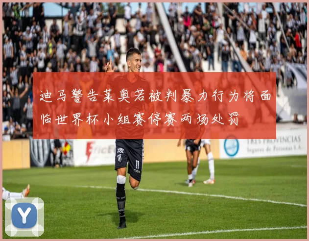 迪马警告莱奥若被判暴力行为将面临世界杯小组赛停赛两场处罚