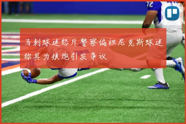 马刺球迷怒斥警察偏袒尼克斯球迷称其为娘炮引发争议