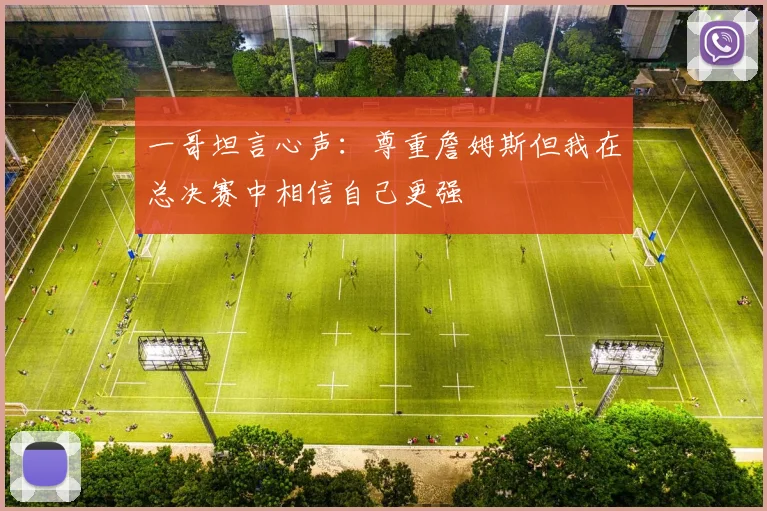 一哥坦言心声：尊重詹姆斯但我在总决赛中相信自己更强