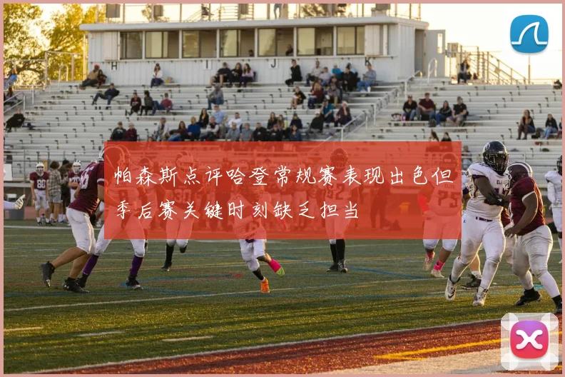 帕森斯点评哈登常规赛表现出色但季后赛关键时刻缺乏担当
