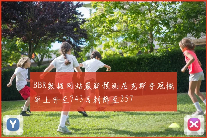 BBR数据网站最新预测尼克斯夺冠概率上升至743马刺降至257